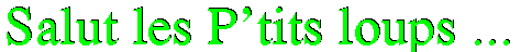   -->    Salut les p'tits loups ...    <--  